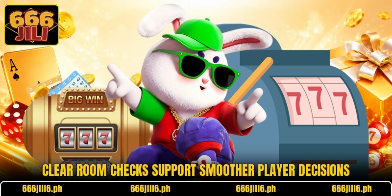 Clear room checks support smoother player decisions Clear room checks support smoother player decisions