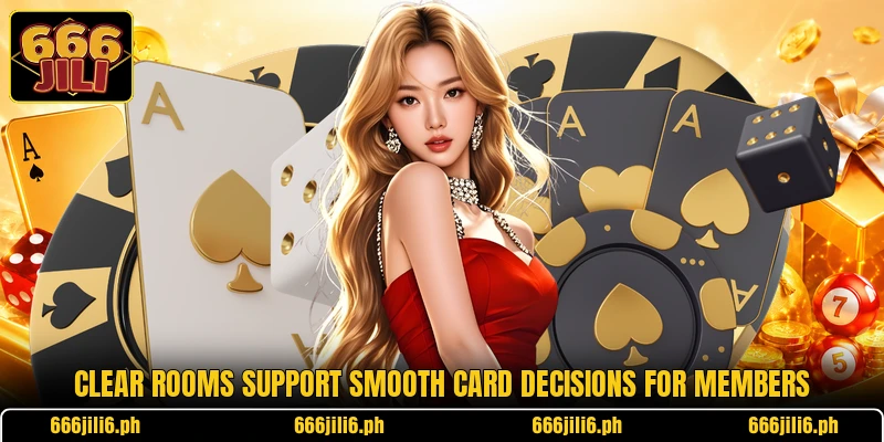 Clear rooms support smooth card decisions for members Clear rooms support smooth card decisions for members