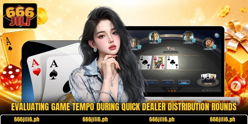 Evaluating game tempo during quick dealer distribution rounds Evaluating game tempo during quick dealer distribution rounds